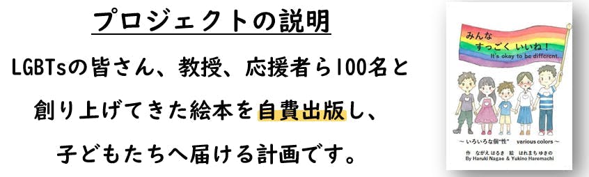 プロジェクトの説明。 LGBTsの皆さん、教授、応援者ら100名と 創り上げてきた絵本を自費出版し、 子どもたちへ届ける計画です。