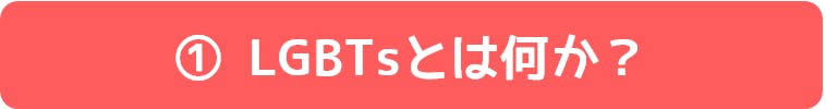 ①LGBTsとは何か?