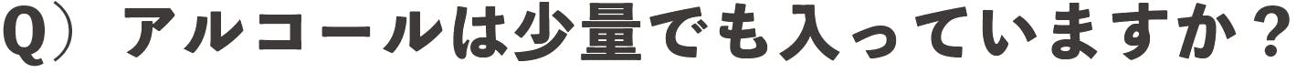 Q)アルコールは少量でも入っていますか?