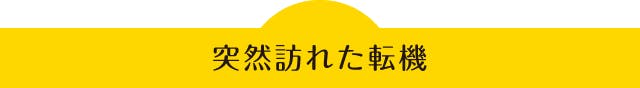 突然訪れた転機