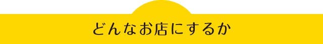 どんなお店にするか