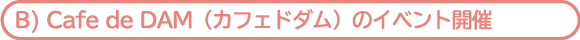 Cafe de DAM(カフェドダム)のイベント開催