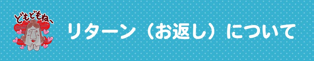 ▼リターン(お返し)について