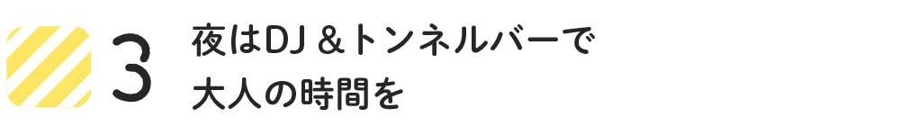 3 夜はDJ&トンネルバーで大人の時間を
