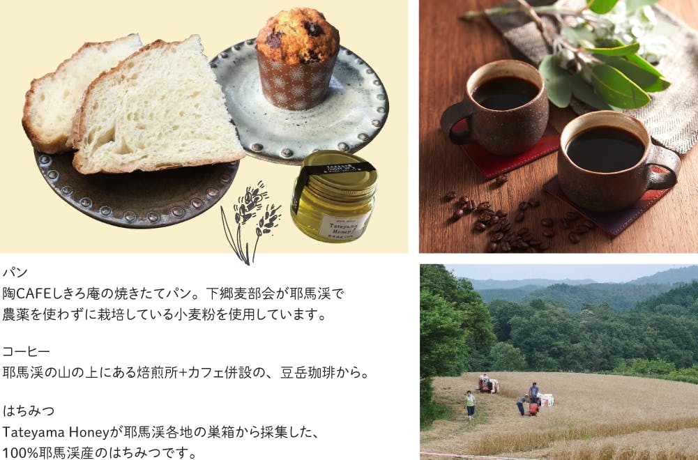 パン 陶CAFEしきろ庵の焼きたてパン。下郷麦部会が耶馬渓で 農薬を使わずに栽培している小麦粉を使用しています。 コーヒー 耶馬渓の山の上にある焙煎所+カフェ併設の、豆岳珈琲から。 はちみつ Tateyama Honeyが耶馬渓各地の巣箱から採集した、100%耶馬渓産のはちみつです。