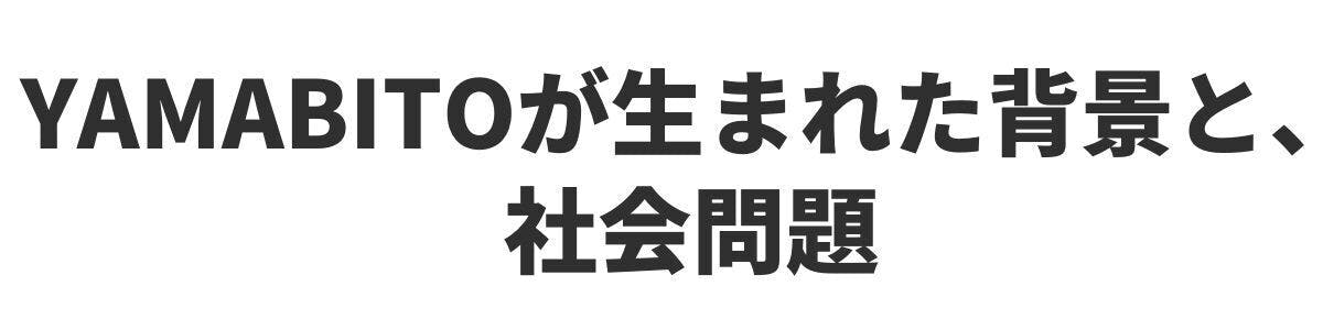 <h2>YAMABITOが生まれた背景と、社会問題</h2>