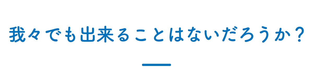 我々でも出来ることはないだろうか？