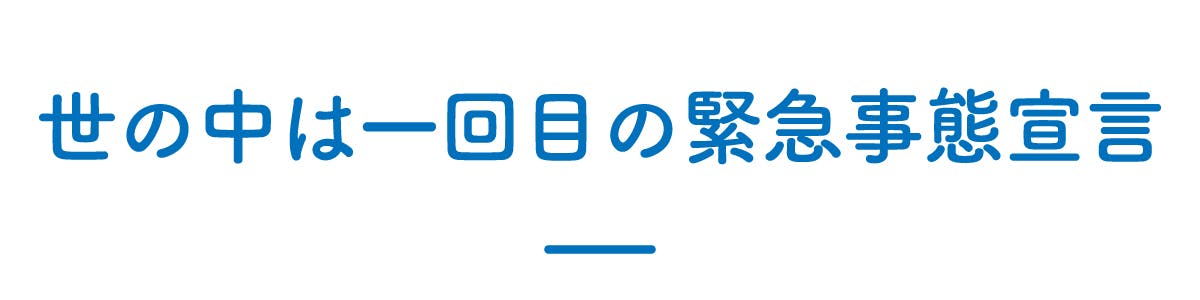 世の中は一回目の緊急事態宣言