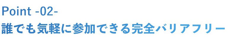 二つ目は、だれでも気軽に参加できる完全バリアフリーである点です。