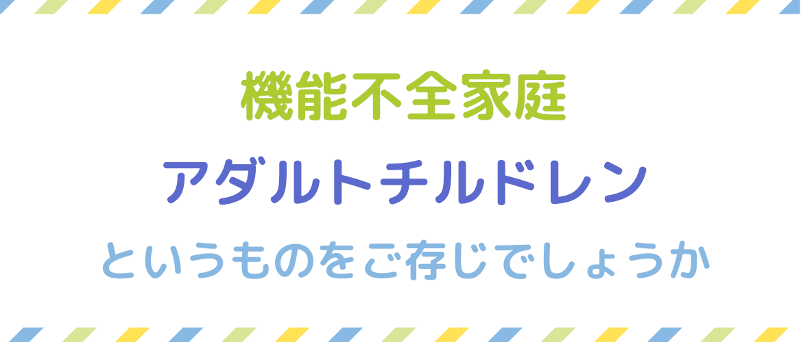 機能不全家庭・アダルトチルドレンをいうものをご存じでしょうか