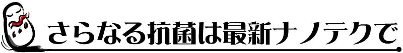 さらなる抗菌は最新ナノテクで