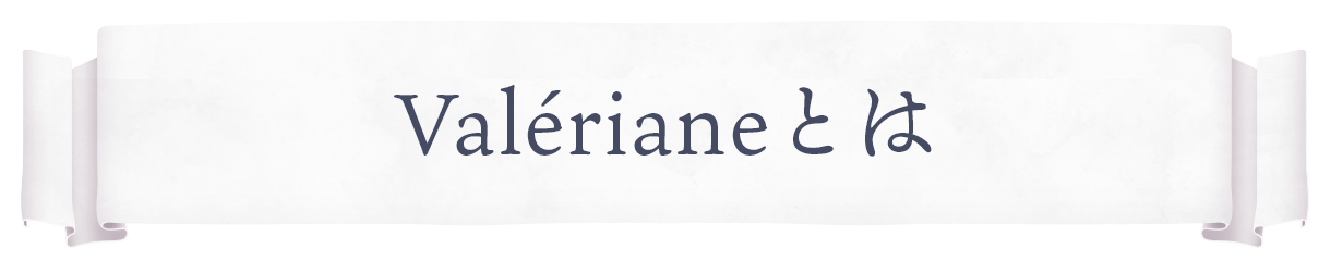 Valériane(ヴァレリアンヌ)とは