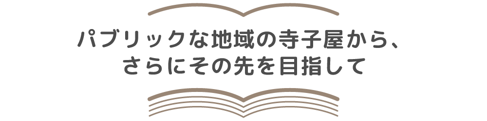 パブリックな地域の寺子屋から、さらにその先を目指して