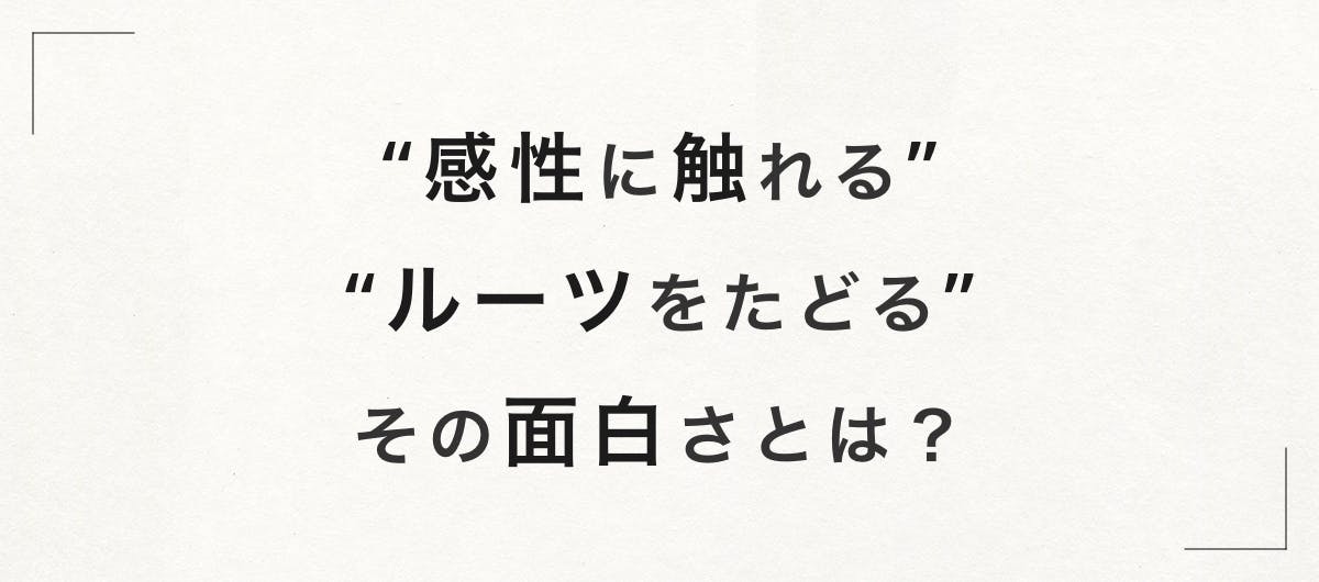 「アーティストの感性に触れる」 「源泉となるルーツをたどる」 その面白さとは？