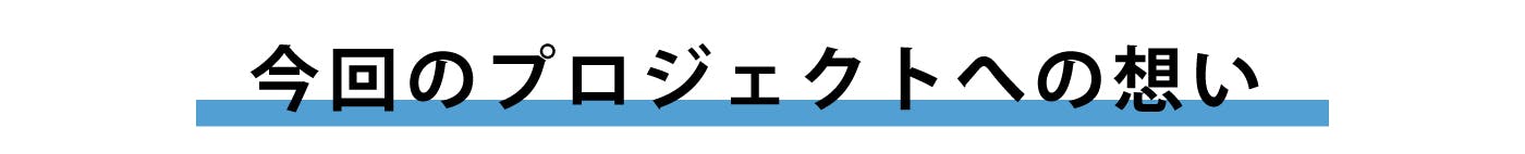 今回のプロジェクトへの想い