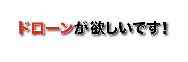 ドローンが欲しいです！