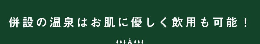 併設の温泉はお肌に優しく飲用も可能！