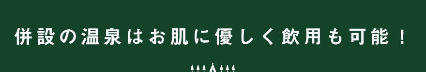 併設の温泉はお肌に優しく飲用も可能!