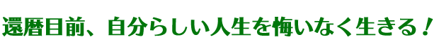 自分らしい人生を悔いなく生きる!