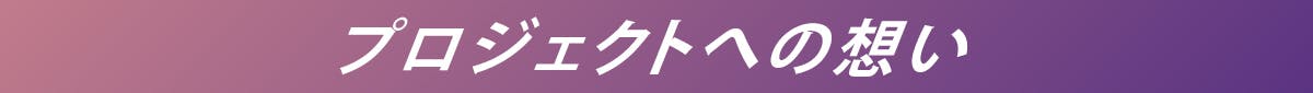 プロジェクトへの想い