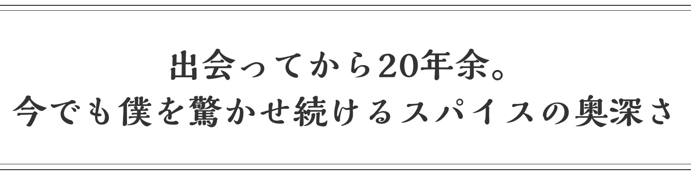 出会ってから20年余。今でも僕を驚かせ続けるスパイスの奥深さ