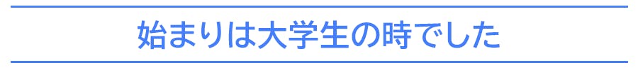 始まりは大学生の時でした