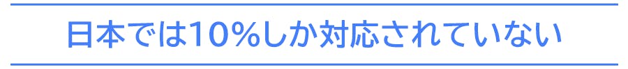 日本では10%しか対応されていない