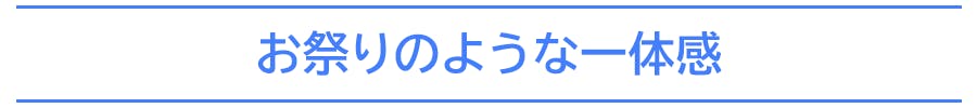 お祭りのような一体感