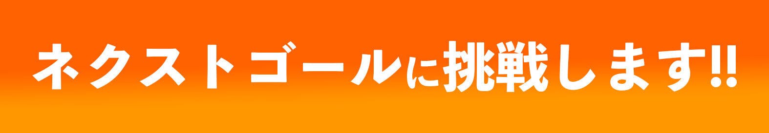 ネクストゴールに挑戦します!!