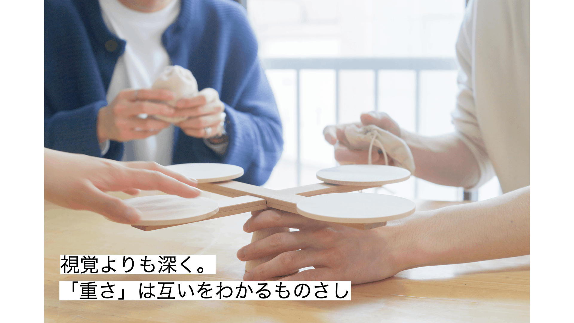 視覚よりも深く。「重さ」は互いをわかるものさし。