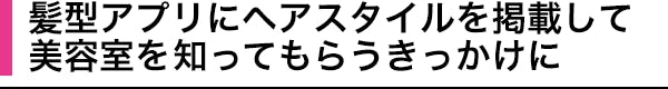 髪型アプリにヘアスタイルを掲載して 美容室を知ってもらうきっかけに