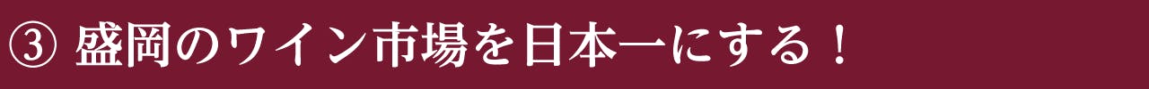 ③ 盛岡のワイン市場を日本一にする！