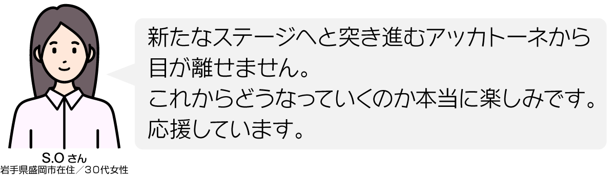 新たなステージへと突き進むアッカトーネから目が離せません。 これからどうなっていくのか本当に楽しみです。 応援しています。