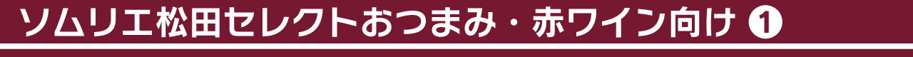 ソムリエ松田セレクトおつまみ・赤ワイン向け①