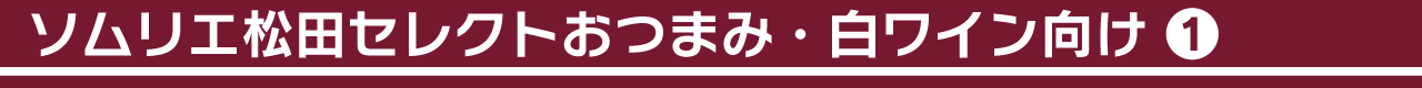 ソムリエ松田セレクトおつまみ・白ワイン向け①