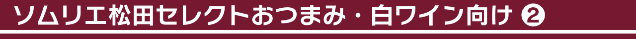 ソムリエ松田セレクトおつまみ・白ワイン向け②