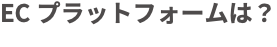 ECプラットフォームは?