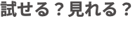 試せる?見れる?