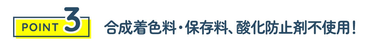 合成着色料・保存料、酸化防止剤不使用！