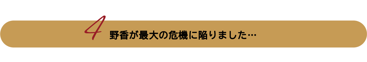 野香が最大の危機に陥りました…