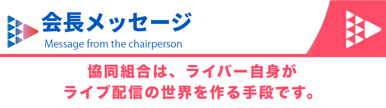 会長メッセージ：協同組合は、ライバー自身がライブ配信の世界をつくる手段です。