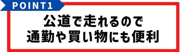 公道で走れるので通勤や買い物にも便利