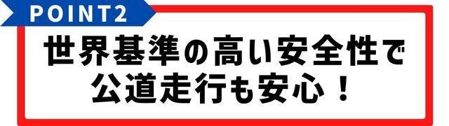 世界基準の高い安全性で、公道走行も安心