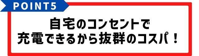 自宅のコンセントで充電できるから、抜群のコスパ!
