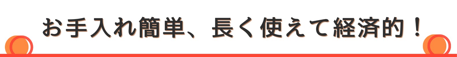 ◇お手入れ簡単、長く使えて経済的！