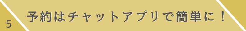 5.予約はチャットアプリで簡単に!