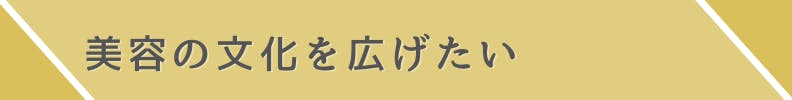 美容の文化を広げたい