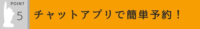 5.予約はチャットアプリで簡単に！