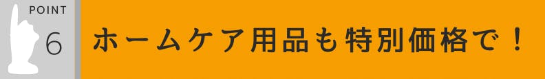 6.ホームケア用品も特別価格で！