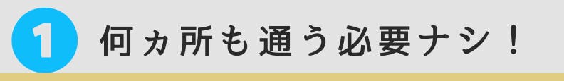 1.何ヵ所も通う必要なし！